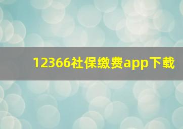 12366社保缴费app下载