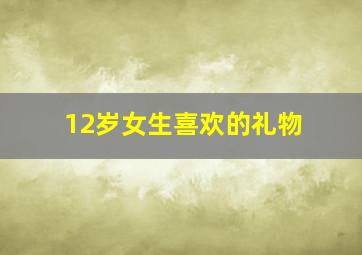 12岁女生喜欢的礼物