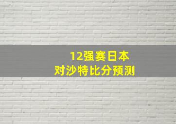 12强赛日本对沙特比分预测