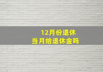 12月份退休当月给退休金吗