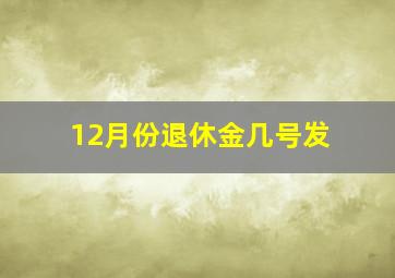 12月份退休金几号发