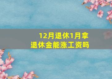 12月退休1月拿退休金能涨工资吗