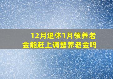 12月退休1月领养老金能赶上调整养老金吗