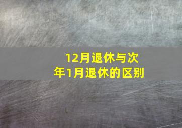 12月退休与次年1月退休的区别