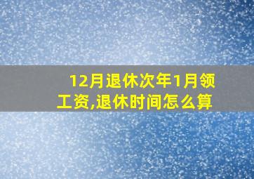 12月退休次年1月领工资,退休时间怎么算