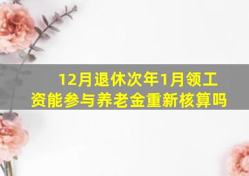 12月退休次年1月领工资能参与养老金重新核算吗