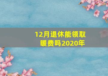 12月退休能领取暖费吗2020年