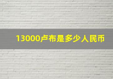 13000卢布是多少人民币