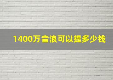 1400万音浪可以提多少钱