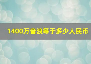 1400万音浪等于多少人民币