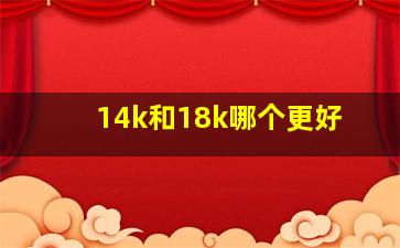 14k和18k哪个更好