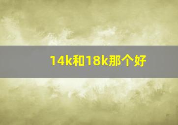 14k和18k那个好