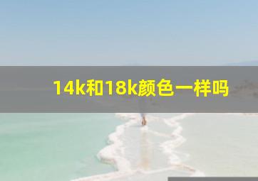 14k和18k颜色一样吗