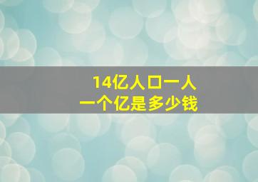 14亿人口一人一个亿是多少钱