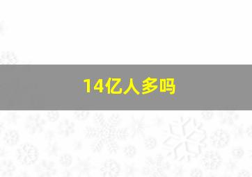 14亿人多吗