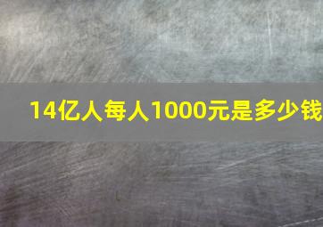 14亿人每人1000元是多少钱