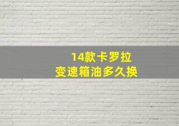 14款卡罗拉变速箱油多久换