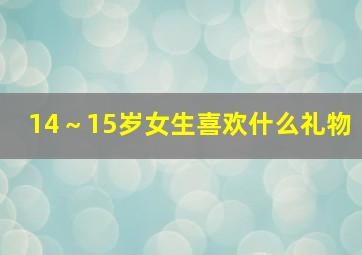 14～15岁女生喜欢什么礼物