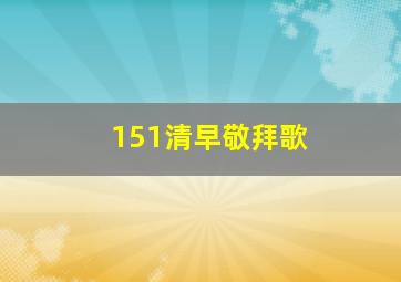 151清早敬拜歌