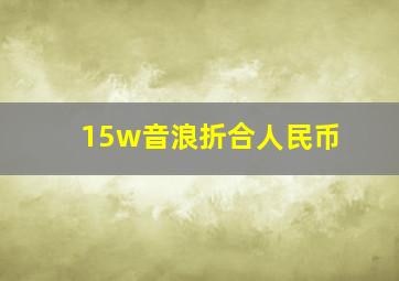 15w音浪折合人民币