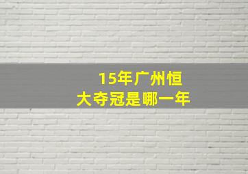 15年广州恒大夺冠是哪一年