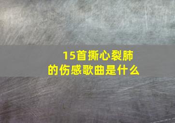 15首撕心裂肺的伤感歌曲是什么