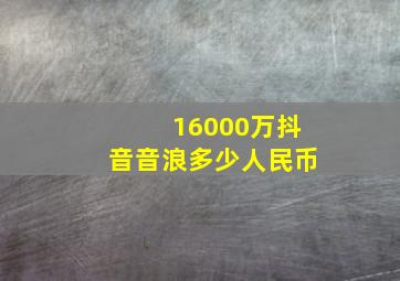 16000万抖音音浪多少人民币