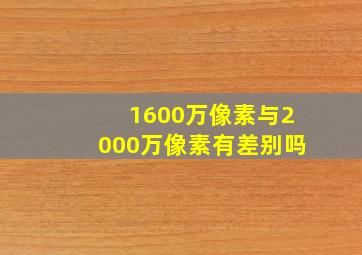 1600万像素与2000万像素有差别吗