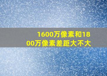 1600万像素和1800万像素差距大不大