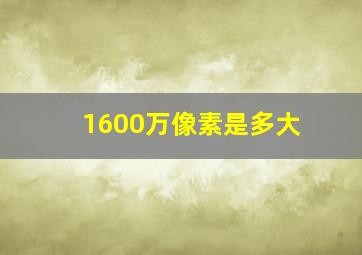 1600万像素是多大