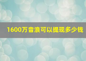 1600万音浪可以提现多少钱