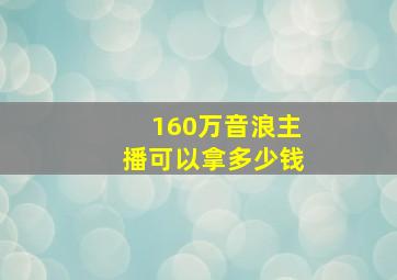 160万音浪主播可以拿多少钱