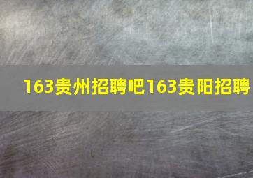 163贵州招聘吧163贵阳招聘