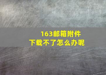 163邮箱附件下载不了怎么办呢