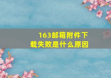 163邮箱附件下载失败是什么原因