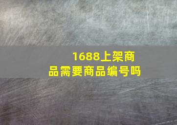 1688上架商品需要商品编号吗