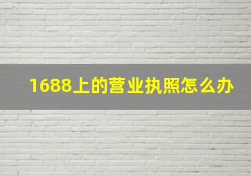 1688上的营业执照怎么办