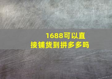 1688可以直接铺货到拼多多吗