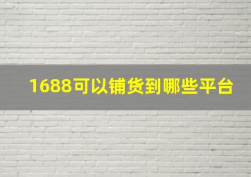 1688可以铺货到哪些平台