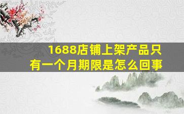 1688店铺上架产品只有一个月期限是怎么回事