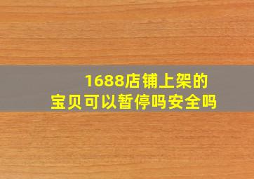 1688店铺上架的宝贝可以暂停吗安全吗