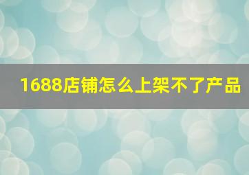 1688店铺怎么上架不了产品