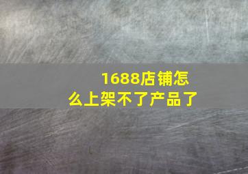 1688店铺怎么上架不了产品了