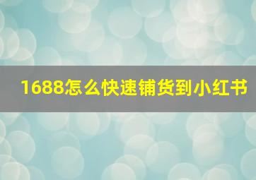 1688怎么快速铺货到小红书