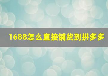 1688怎么直接铺货到拼多多