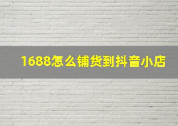 1688怎么铺货到抖音小店