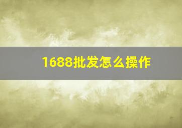 1688批发怎么操作