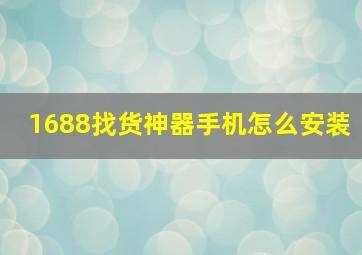 1688找货神器手机怎么安装