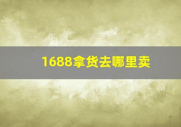 1688拿货去哪里卖