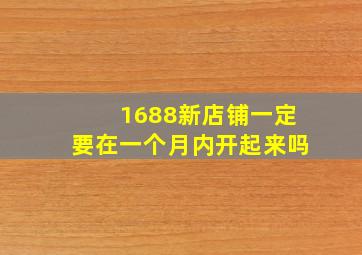 1688新店铺一定要在一个月内开起来吗